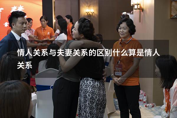 情人关系与夫妻关系的区别（什么算是情人关系）