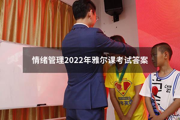 情绪管理2022年雅尔课考试答案