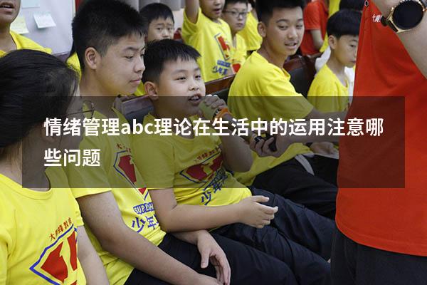 情绪管理abc理论在生活中的运用注意哪些问题