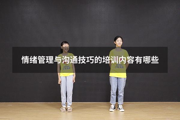 情绪管理与沟通技巧的培训内容有哪些