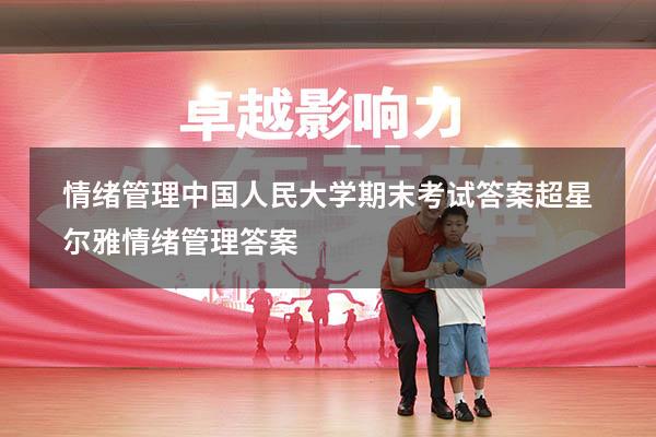 情绪管理中国人民大学期末考试答案（超星尔雅《情绪管理》答案）