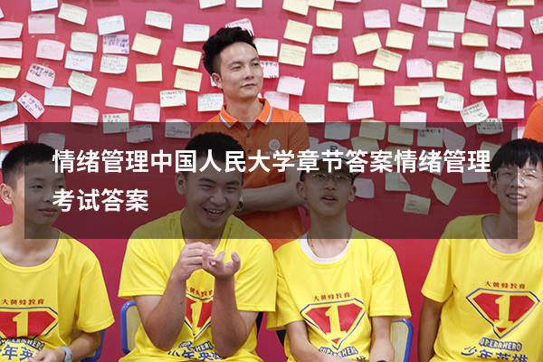 情绪管理中国人民大学章节答案（情绪管理考试答案2023）