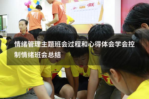 情绪管理主题班会过程和心得体会（学会控制情绪班会总结）