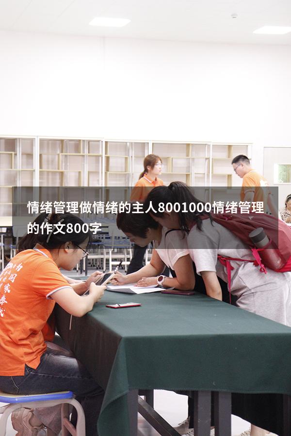 情绪管理做情绪的主人800-1000（情绪管理的作文800字）