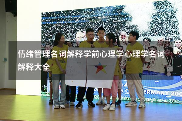 情绪管理名词解释学前心理学（心理学名词解释大全）