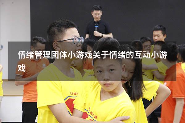 情绪管理团体小游戏（关于情绪的互动小游戏）