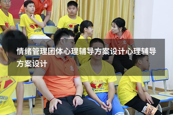 情绪管理团体心理辅导方案设计（心理辅导方案设计）