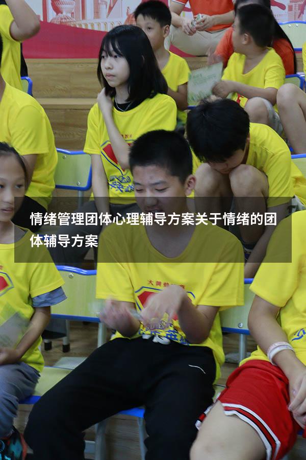 情绪管理团体心理辅导方案（关于情绪的团体辅导方案）