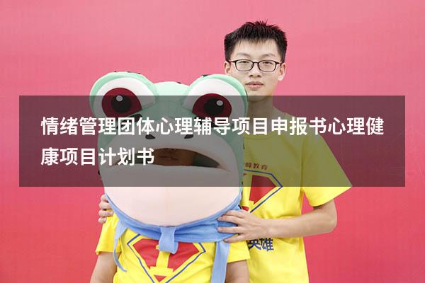 情绪管理团体心理辅导项目申报书（心理健康项目计划书）