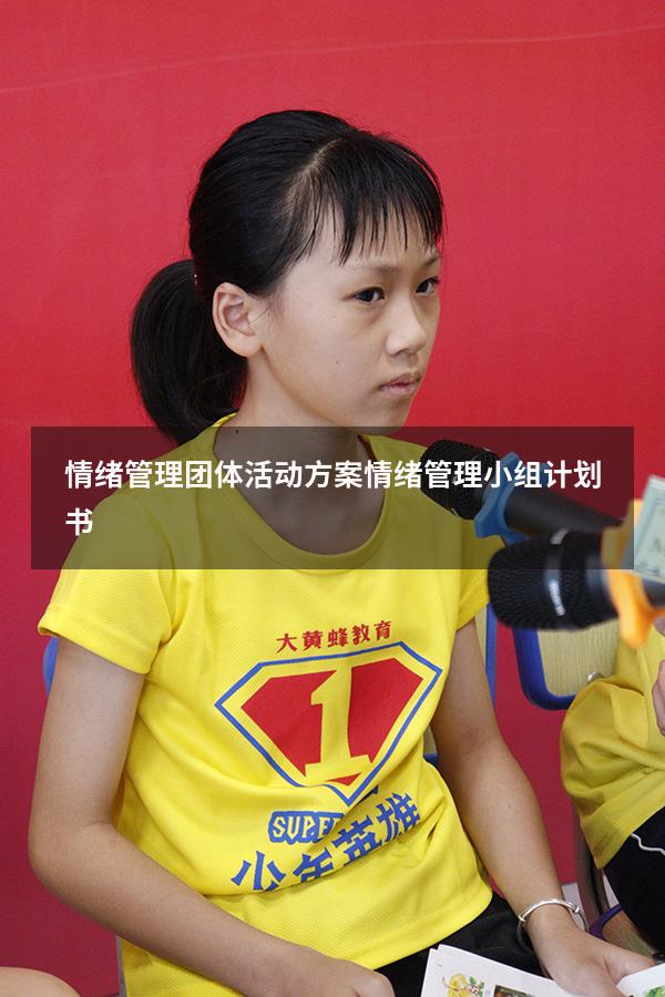 情绪管理团体活动方案（情绪管理小组计划书）