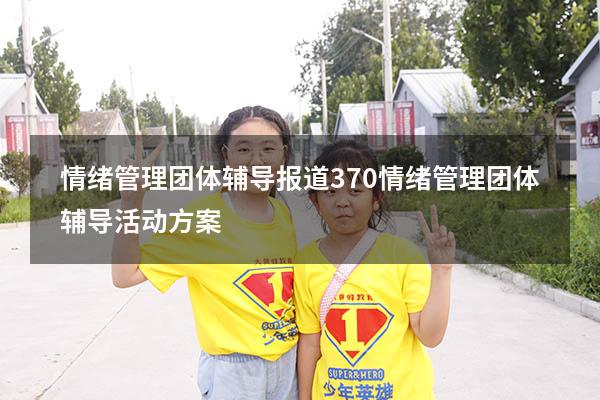 情绪管理团体辅导报道370（情绪管理团体辅导活动方案）