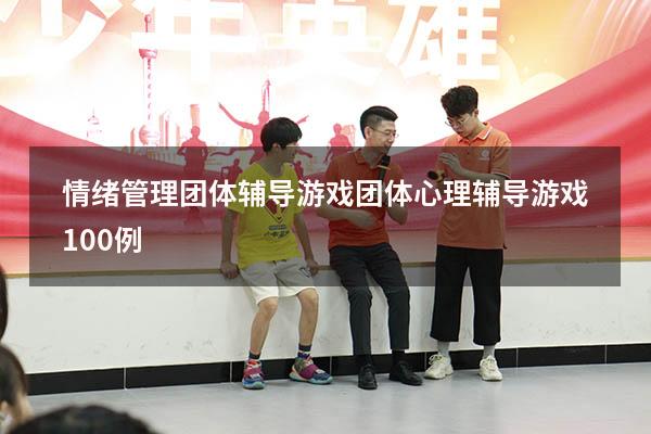 情绪管理团体辅导游戏（团体心理辅导游戏100例）