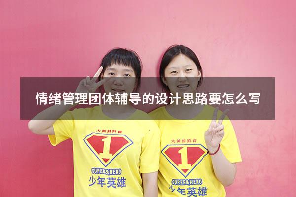 情绪管理团体辅导的设计思路要怎么写