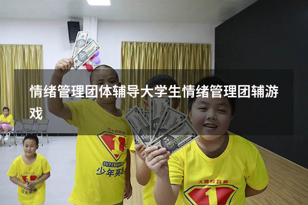 情绪管理团体辅导（大学生情绪管理团辅游戏）