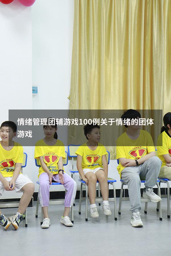 情绪管理团辅游戏100例（关于情绪的团体游戏）