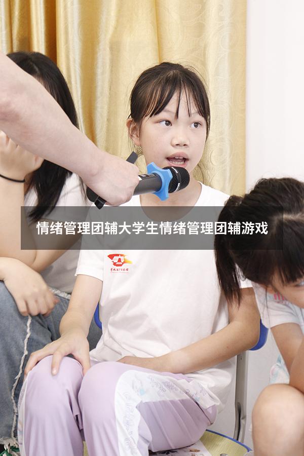 情绪管理团辅（大学生情绪管理团辅游戏）