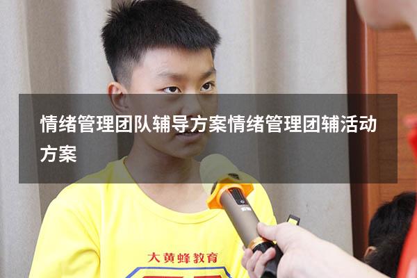 情绪管理团队辅导方案（情绪管理团辅活动方案）