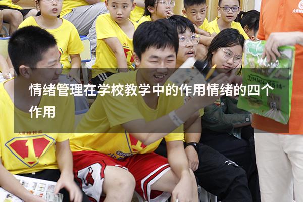 情绪管理在学校教学中的作用（情绪的四个作用）