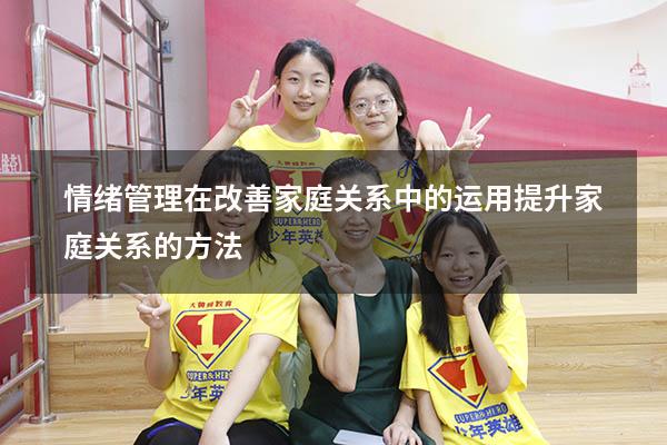 情绪管理在改善家庭关系中的运用（提升家庭关系的方法）