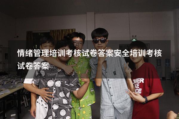 情绪管理培训考核试卷答案（安全培训考核试卷答案）