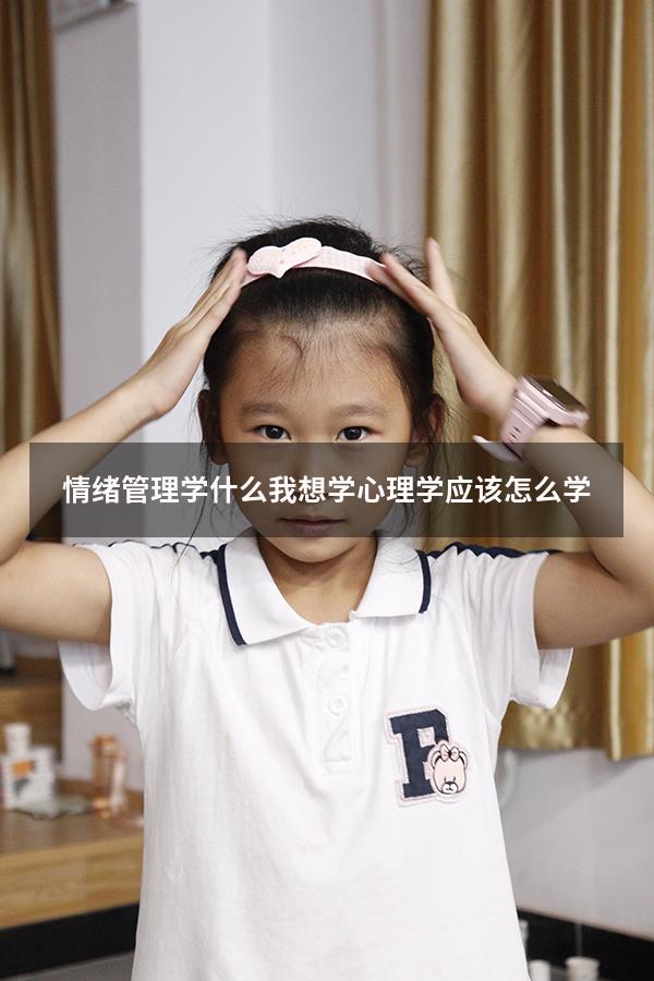 情绪管理学什么（我想学心理学应该怎么学）