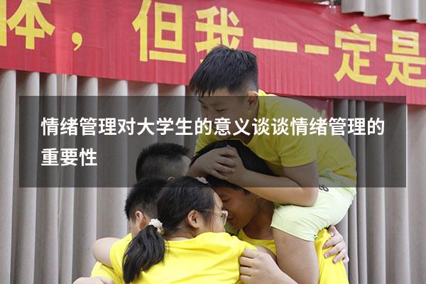 情绪管理对大学生的意义（谈谈情绪管理的重要性）