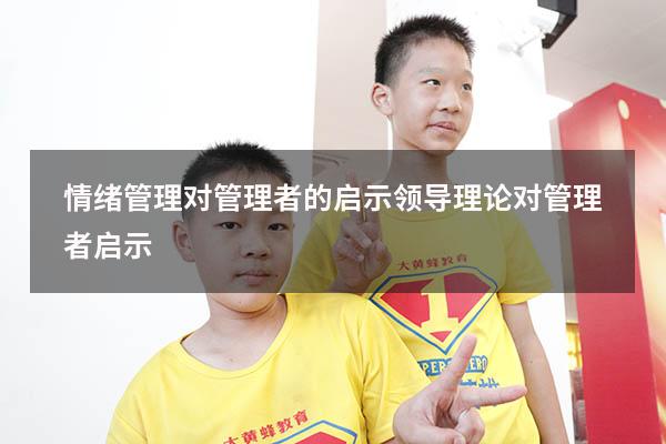 情绪管理对管理者的启示（领导理论对管理者启示）