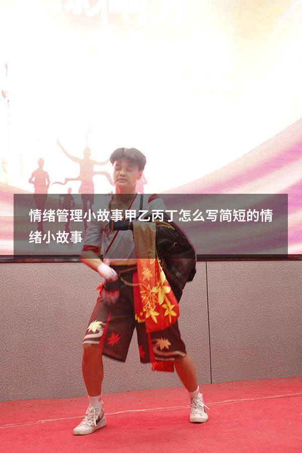 情绪管理小故事甲乙丙丁怎么写（简短的情绪小故事）
