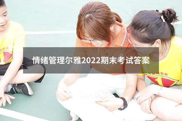 情绪管理尔雅2022期末考试答案