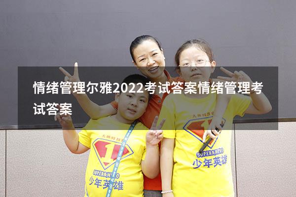 情绪管理尔雅2022考试答案（情绪管理考试答案2023）