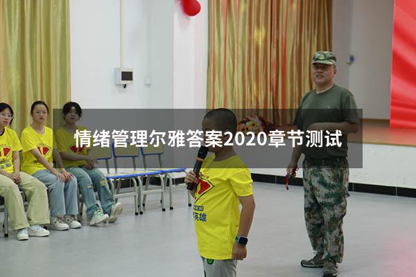 情绪管理尔雅答案2020章节测试