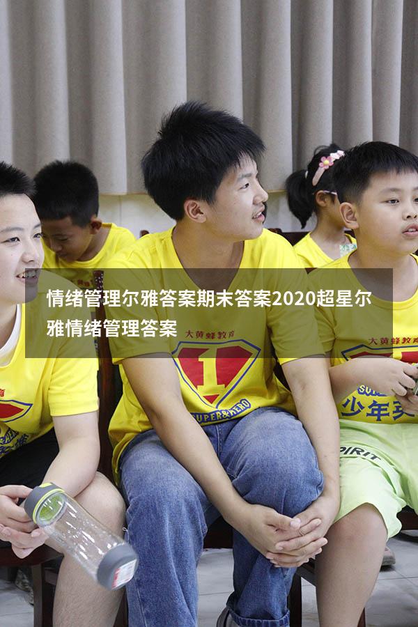 情绪管理尔雅答案期末答案2020（超星尔雅《情绪管理》答案）