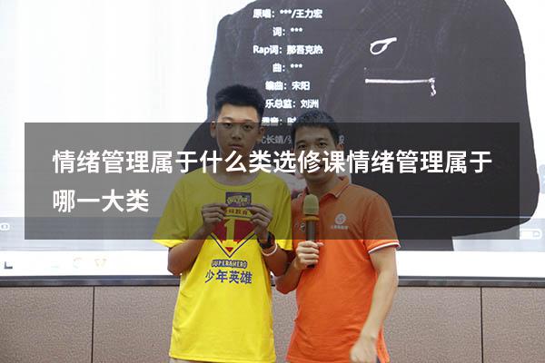 情绪管理属于什么类选修课（情绪管理属于哪一大类）