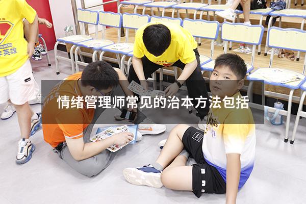 情绪管理师常见的治本方法包括