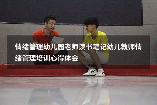 情绪管理幼儿园老师读书笔记（幼儿教师情绪管理培训心得体会）