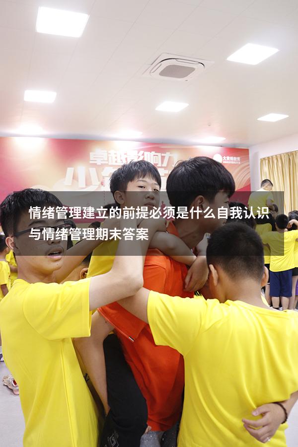 情绪管理建立的前提必须是什么（自我认识与情绪管理期末答案）