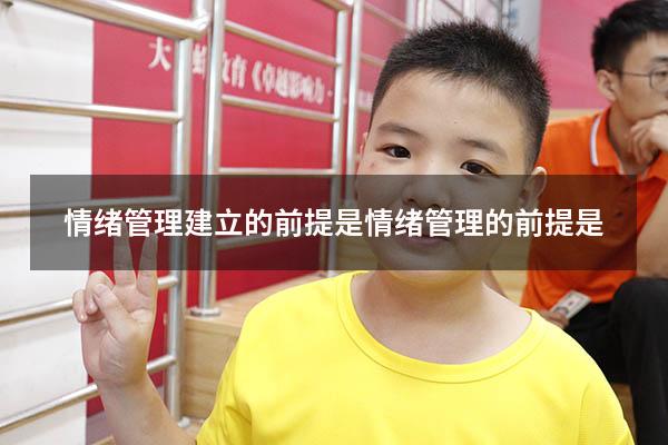 情绪管理建立的前提是（情绪管理的前提是）