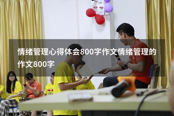 情绪管理心得体会800字作文（情绪管理的作文800字）