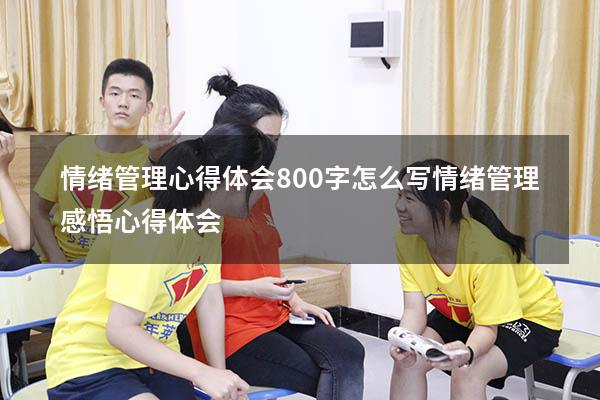 情绪管理心得体会800字怎么写（情绪管理感悟心得体会）