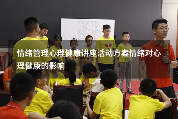 情绪管理心理健康讲座活动方案（情绪对心理健康的影响）