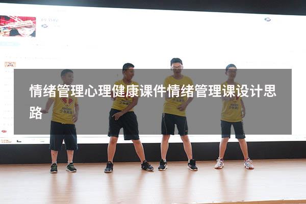 情绪管理心理健康课件（情绪管理课设计思路）