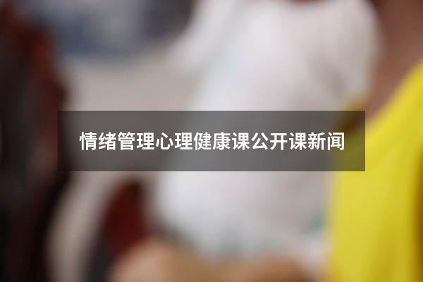 情绪管理心理健康课公开课新闻