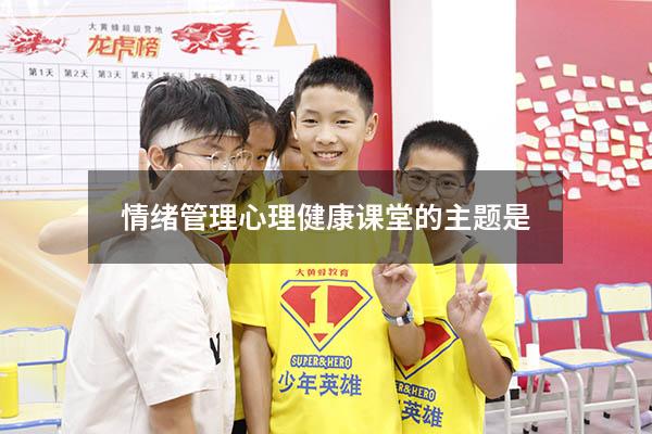 情绪管理心理健康课堂的主题是
