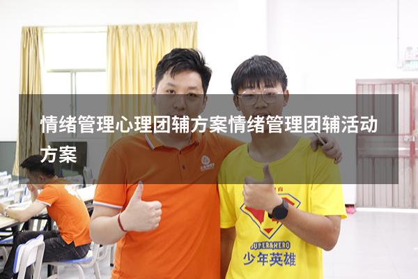 情绪管理心理团辅方案（情绪管理团辅活动方案）