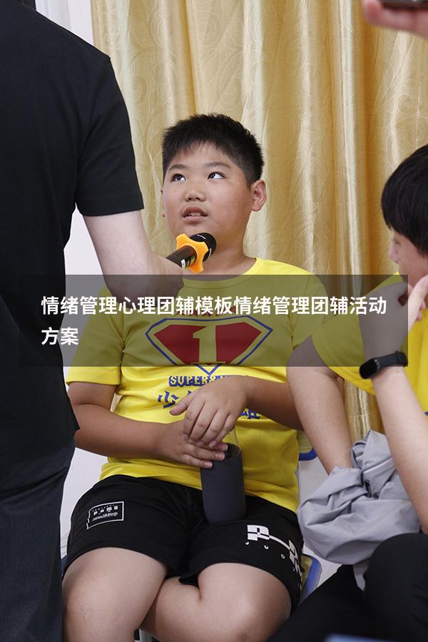 情绪管理心理团辅模板（情绪管理团辅活动方案）