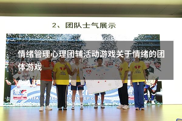 情绪管理心理团辅活动游戏（关于情绪的团体游戏）