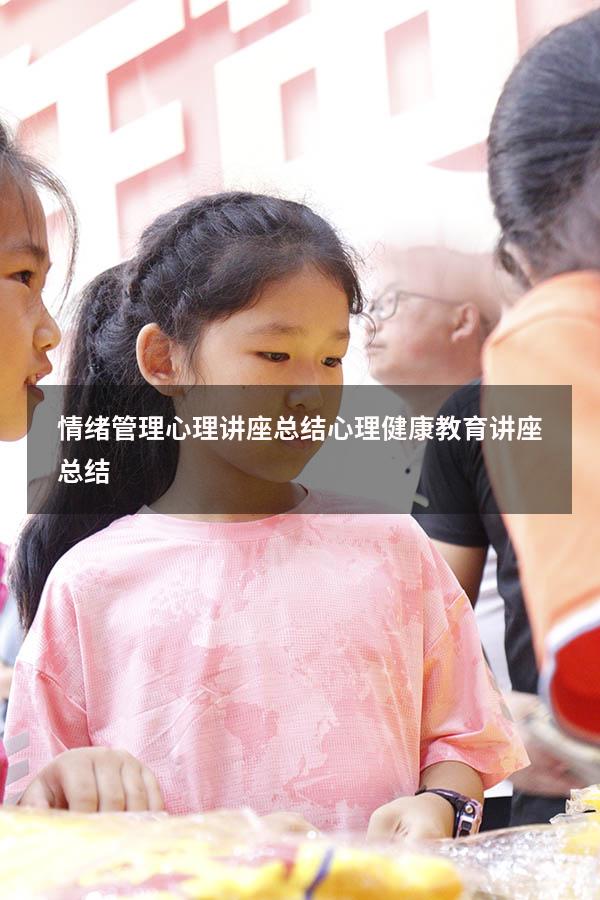 情绪管理心理讲座总结（心理健康教育讲座总结）