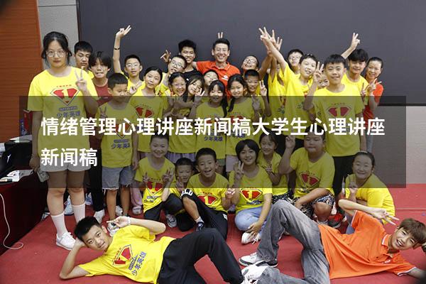 情绪管理心理讲座新闻稿（大学生心理讲座新闻稿）