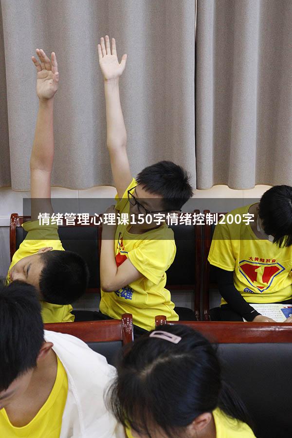 情绪管理心理课150字（情绪控制200字）