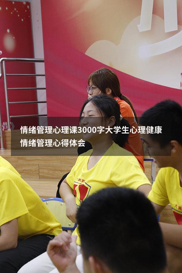 情绪管理心理课3000字（大学生心理健康情绪管理心得体会）